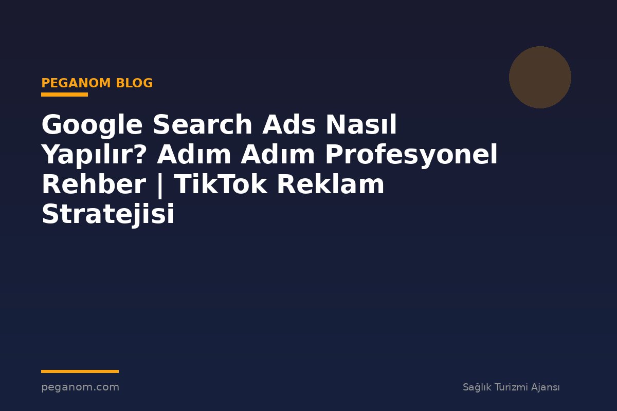 Google Search Ads Nasıl Yapılır? Adım Adım Profesyonel Rehber | TikTok Reklam Stratejisi