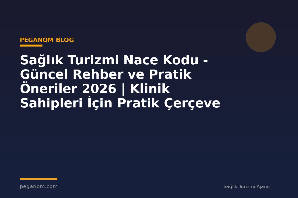 Sağlık Turizmi Nace Kodu - Güncel Rehber ve Pratik Öneriler 2026 | Klinik Sahipleri İçin Pratik Çerçeve