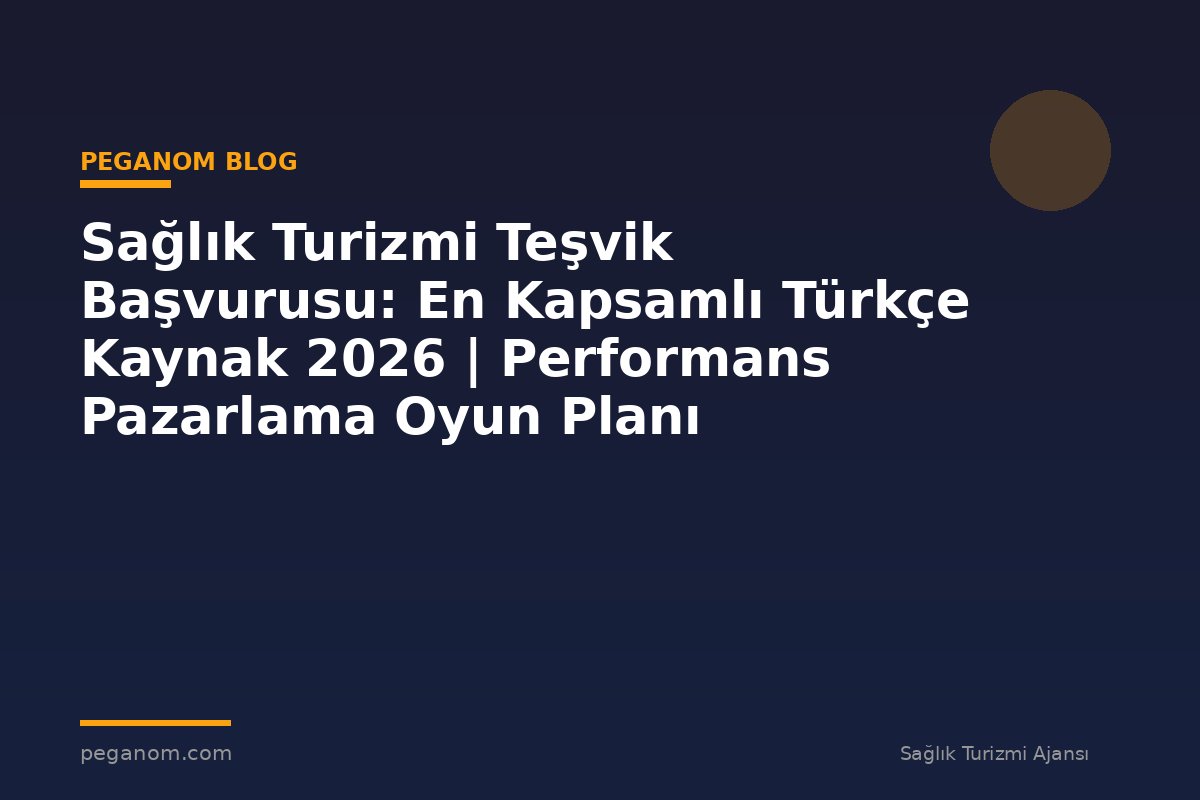 Sağlık Turizmi Teşvik Başvurusu: En Kapsamlı Türkçe Kaynak 2026 | Performans Pazarlama Oyun Planı