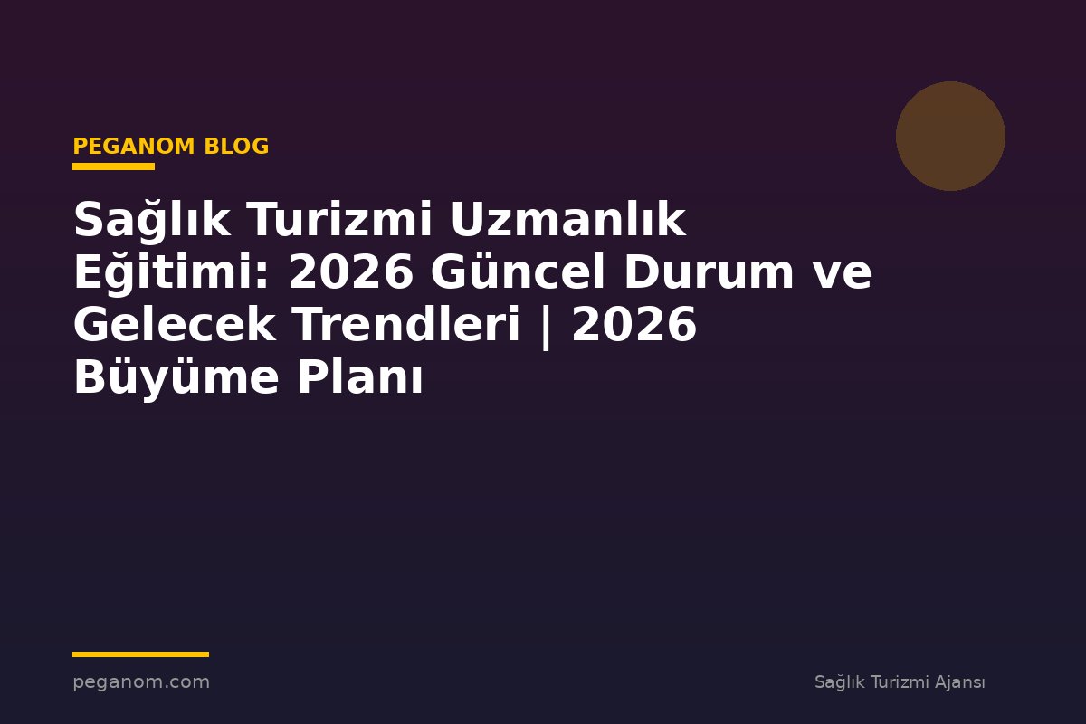 Sağlık Turizmi Uzmanlık Eğitimi: 2026 Güncel Durum ve Gelecek Trendleri | 2026 Büyüme Planı