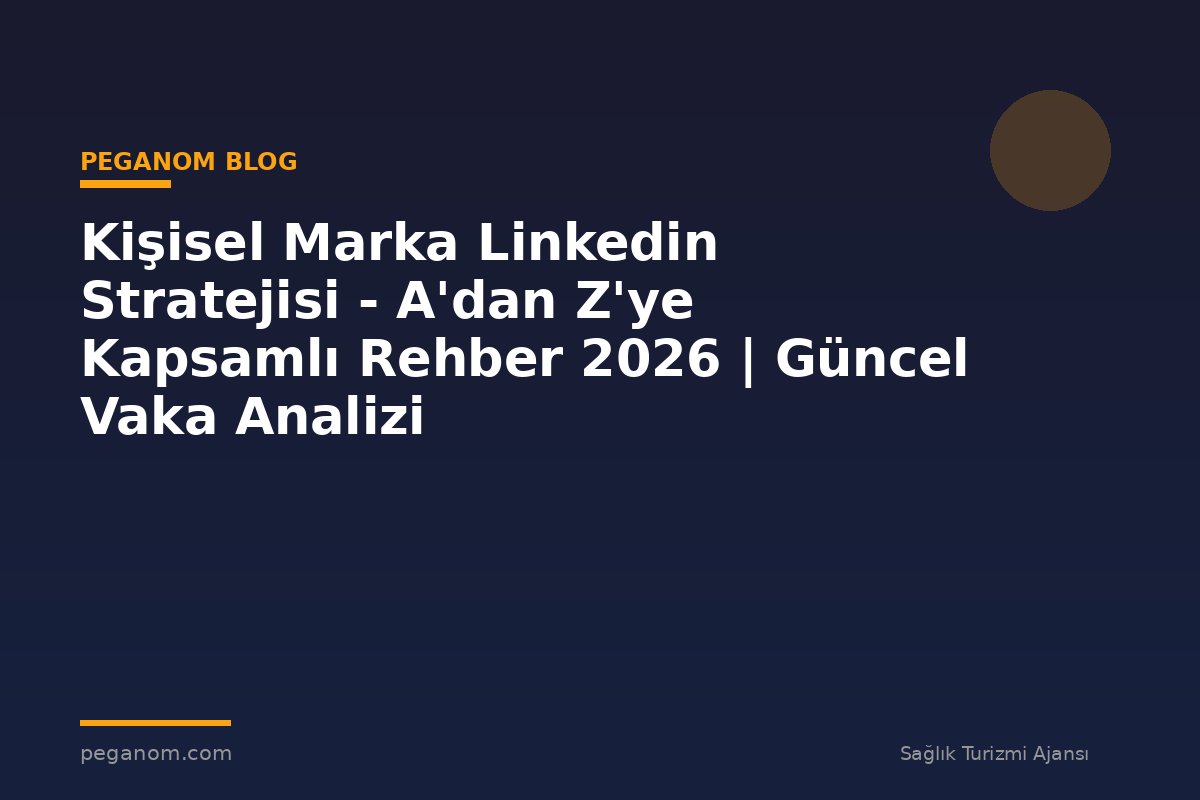 Kişisel Marka Linkedin Stratejisi - A'dan Z'ye Kapsamlı Rehber 2026 | Güncel Vaka Analizi
