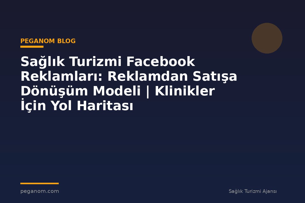 Sağlık Turizmi Facebook Reklamları: Reklamdan Satışa Dönüşüm Modeli | Klinikler İçin Yol Haritası