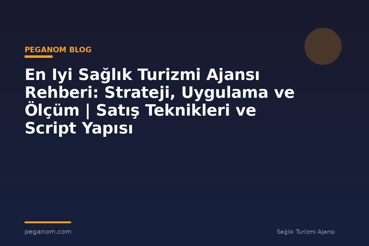 En Iyi Sağlık Turizmi Ajansı Rehberi: Strateji, Uygulama ve Ölçüm | Satış Teknikleri ve Script Yapısı