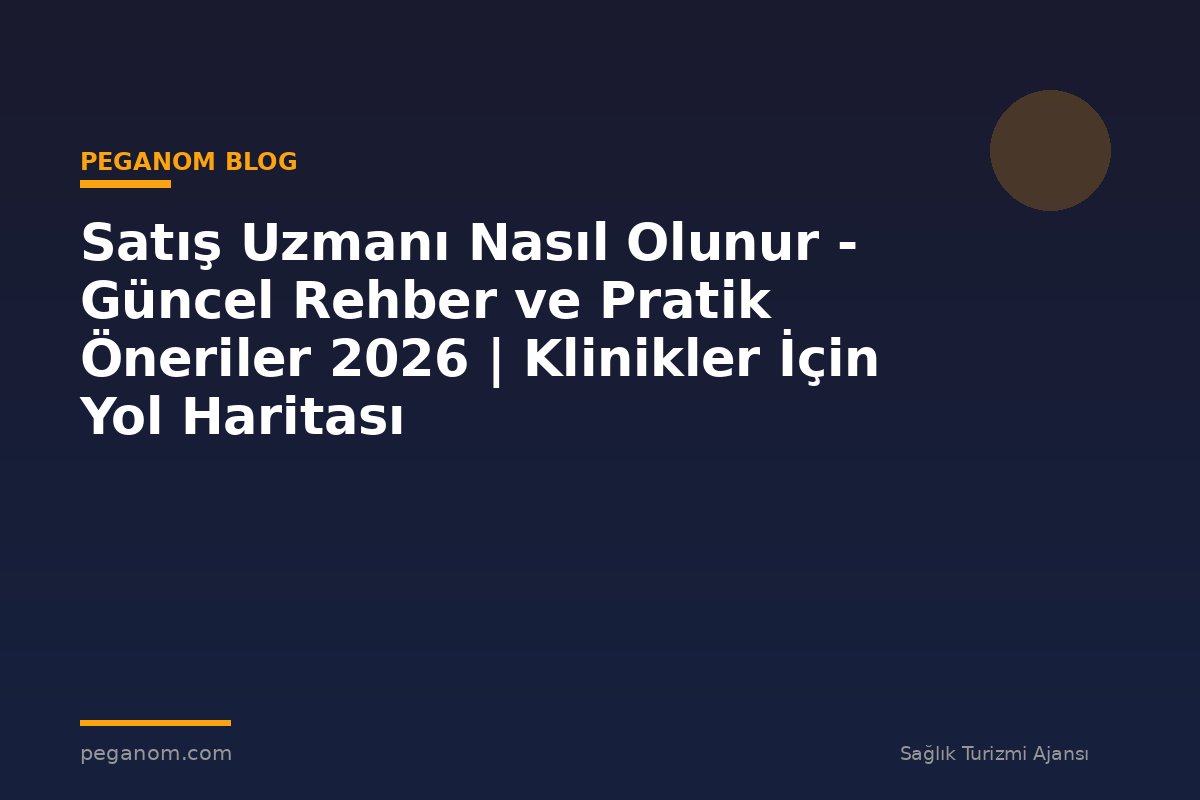Satış Uzmanı Nasıl Olunur - Güncel Rehber ve Pratik Öneriler 2026 | Klinikler İçin Yol Haritası