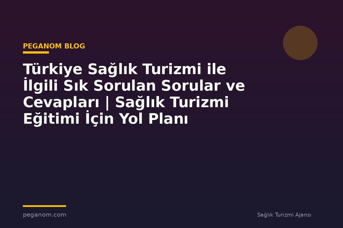 Türkiye Sağlık Turizmi ile İlgili Sık Sorulan Sorular ve Cevapları | Sağlık Turizmi Eğitimi İçin Yol Planı