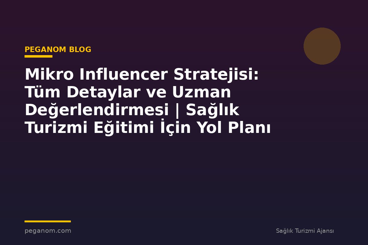 Mikro Influencer Stratejisi: Tüm Detaylar ve Uzman Değerlendirmesi | Sağlık Turizmi Eğitimi İçin Yol Planı