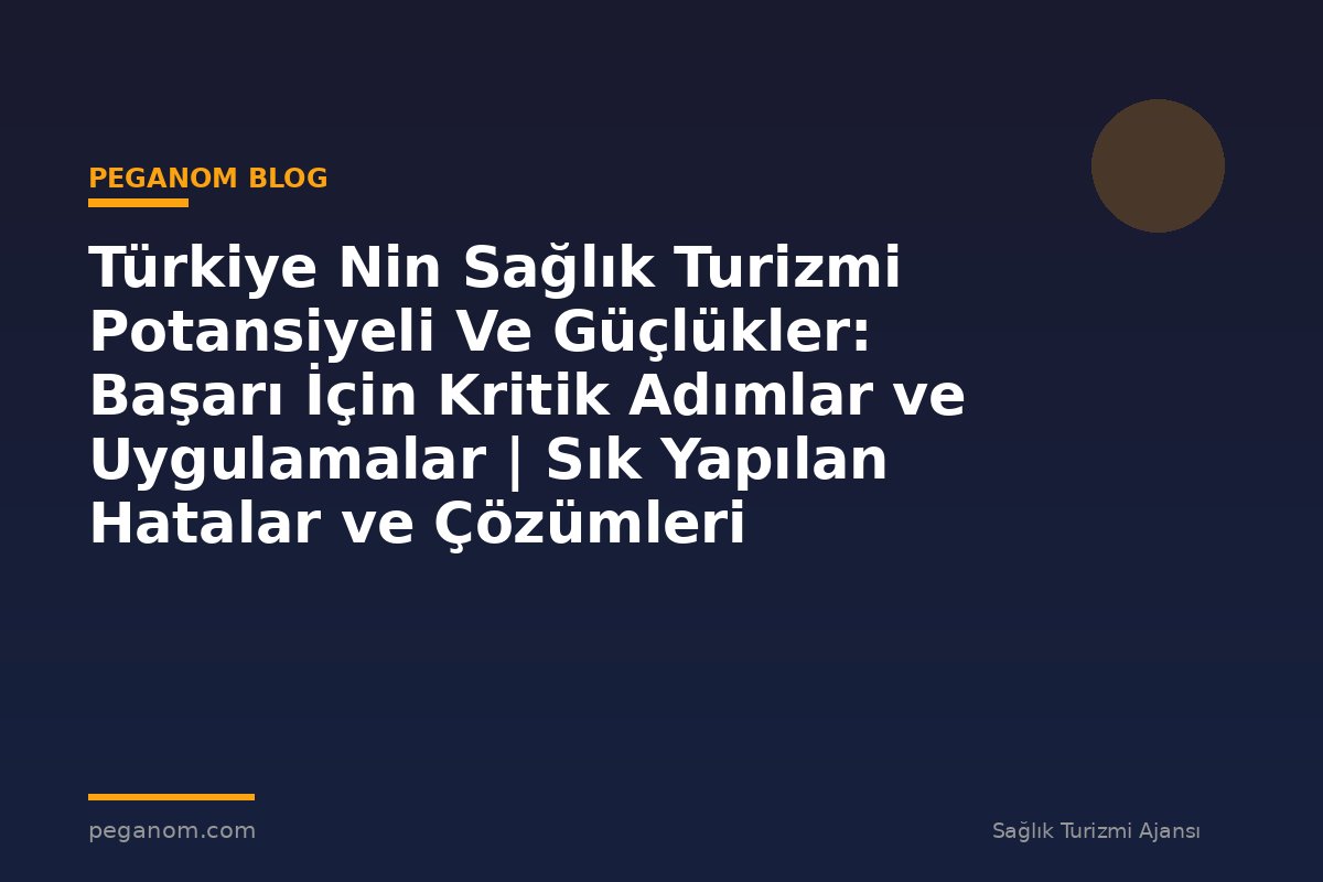 Türkiye Nin Sağlık Turizmi Potansiyeli Ve Güçlükler: Başarı İçin Kritik Adımlar ve Uygulamalar | Sık Yapılan Hatalar ve Çözümleri