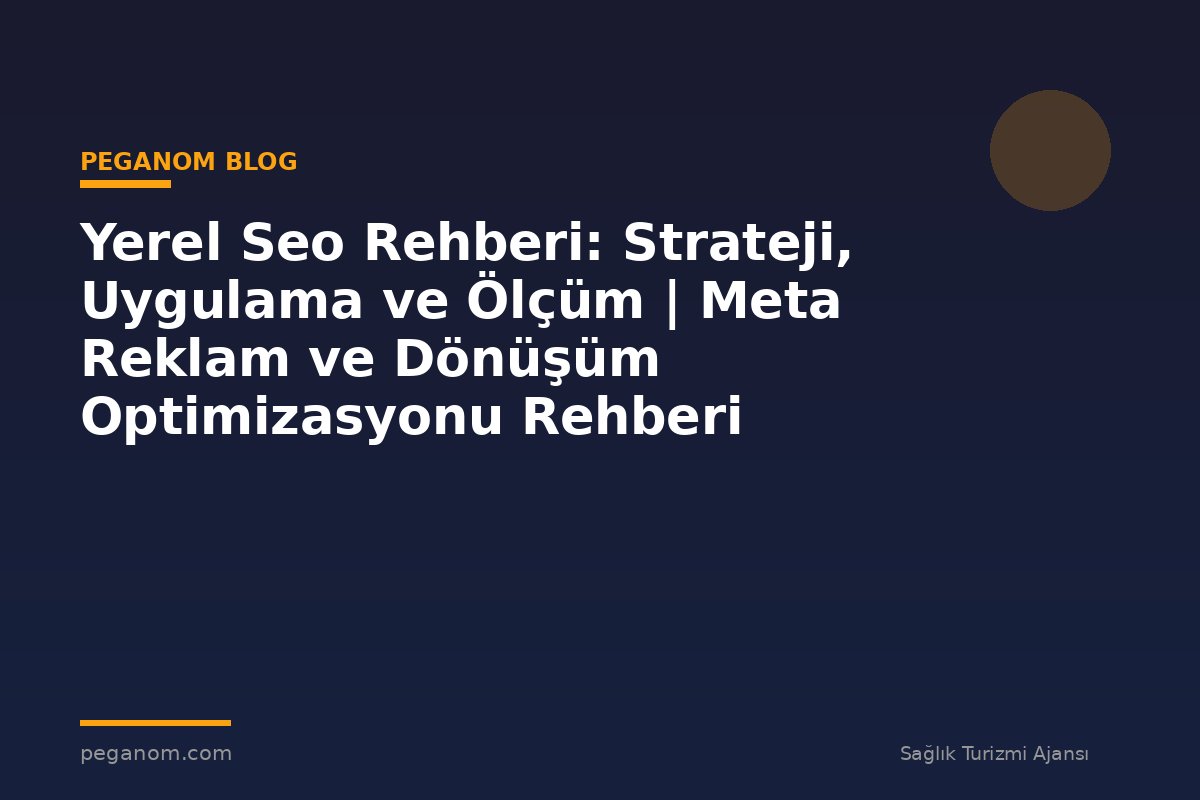 Yerel Seo Rehberi: Strateji, Uygulama ve Ölçüm | Meta Reklam ve Dönüşüm Optimizasyonu Rehberi