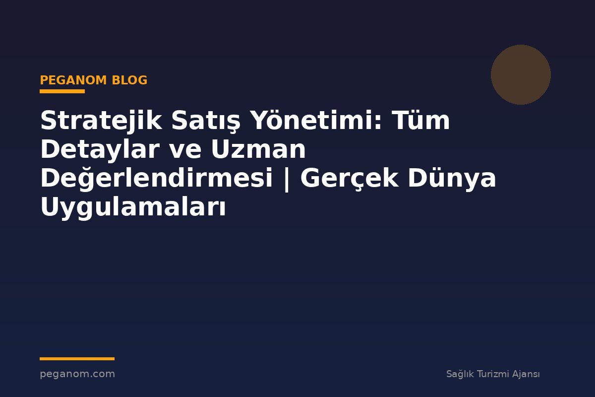 Stratejik Satış Yönetimi: Tüm Detaylar ve Uzman Değerlendirmesi | Gerçek Dünya Uygulamaları