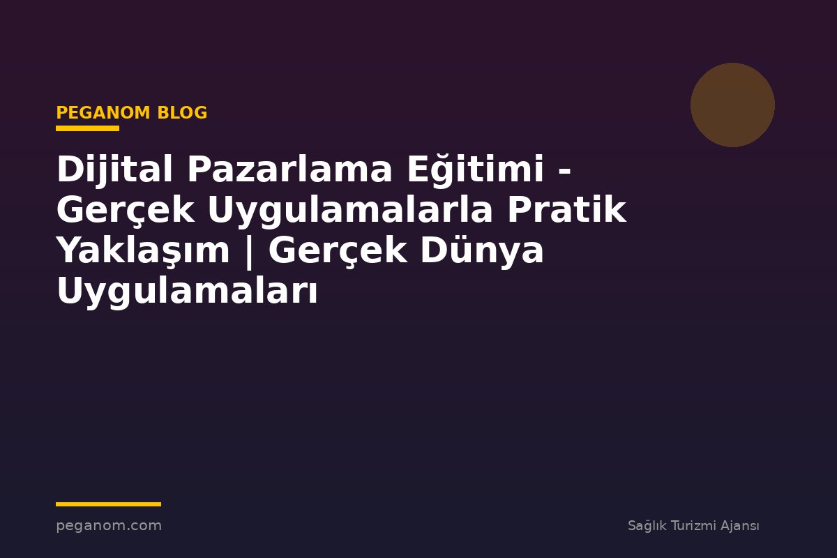 Dijital Pazarlama Eğitimi - Gerçek Uygulamalarla Pratik Yaklaşım | Gerçek Dünya Uygulamaları
