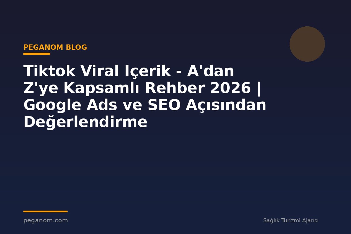 Tiktok Viral Içerik - A'dan Z'ye Kapsamlı Rehber 2026 | Google Ads ve SEO Açısından Değerlendirme