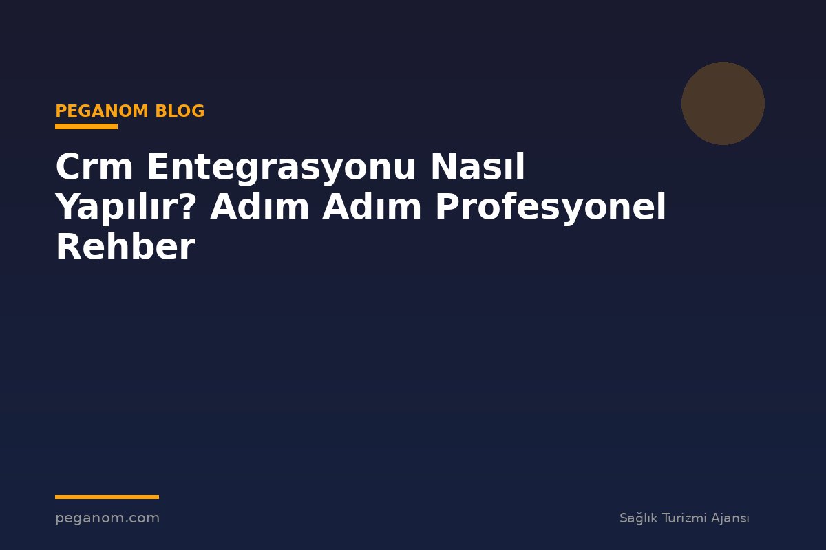 Crm Entegrasyonu Nasıl Yapılır? Adım Adım Profesyonel Rehber
