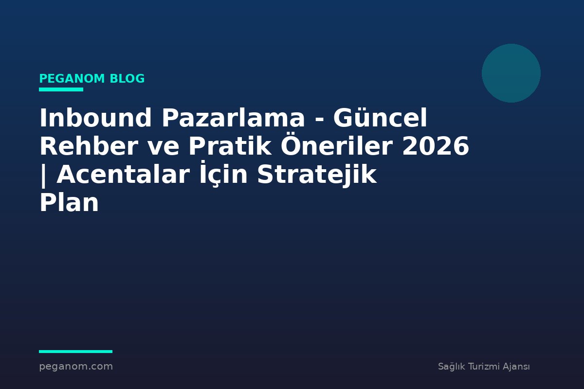 Inbound Pazarlama - Güncel Rehber ve Pratik Öneriler 2026 | Acentalar İçin Stratejik Plan