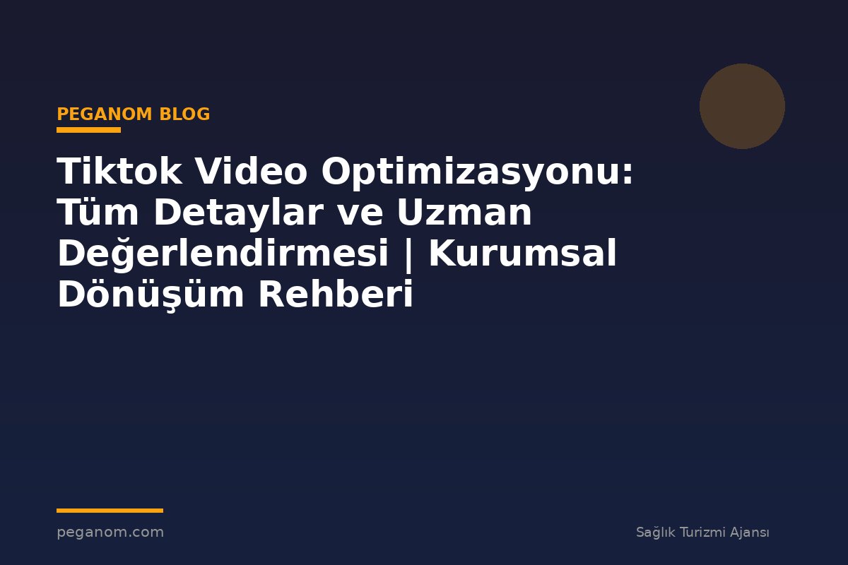 Tiktok Video Optimizasyonu: Tüm Detaylar ve Uzman Değerlendirmesi | Kurumsal Dönüşüm Rehberi