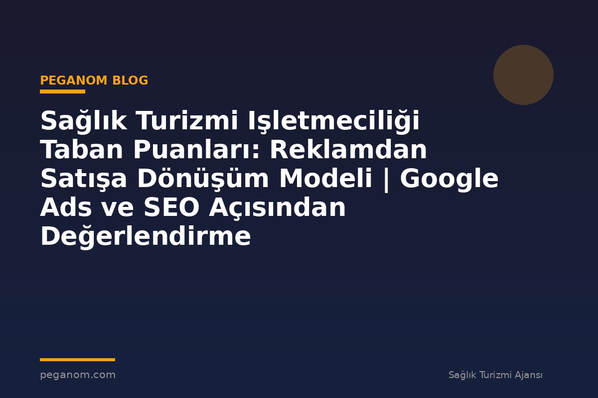 Sağlık Turizmi Işletmeciliği Taban Puanları: Reklamdan Satışa Dönüşüm Modeli | Google Ads ve SEO Açısından Değerlendirme