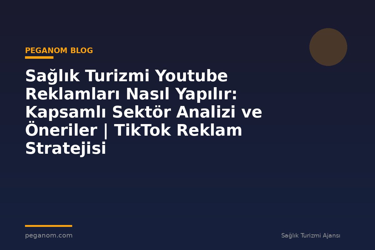 Sağlık Turizmi Youtube Reklamları Nasıl Yapılır: Kapsamlı Sektör Analizi ve Öneriler | TikTok Reklam Stratejisi