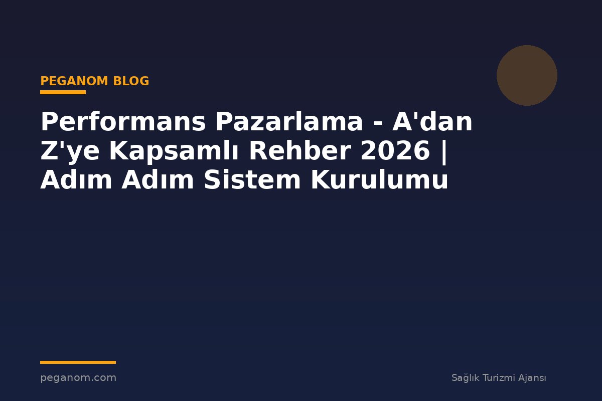 Performans Pazarlama - A'dan Z'ye Kapsamlı Rehber 2026 | Adım Adım Sistem Kurulumu