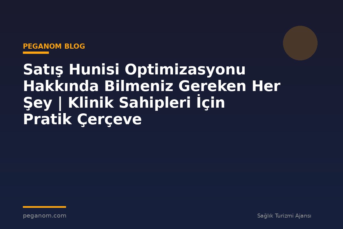 Satış Hunisi Optimizasyonu Hakkında Bilmeniz Gereken Her Şey | Klinik Sahipleri İçin Pratik Çerçeve