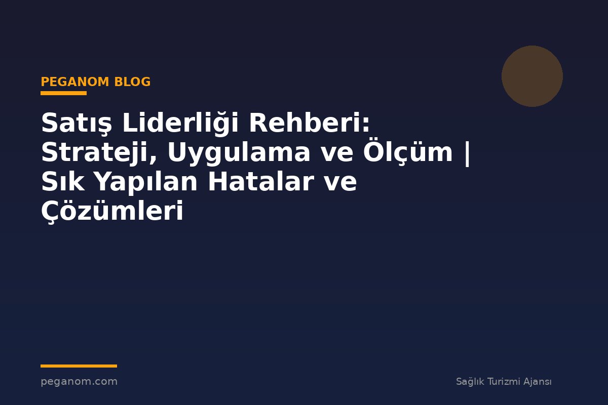 Satış Liderliği Rehberi: Strateji, Uygulama ve Ölçüm | Sık Yapılan Hatalar ve Çözümleri