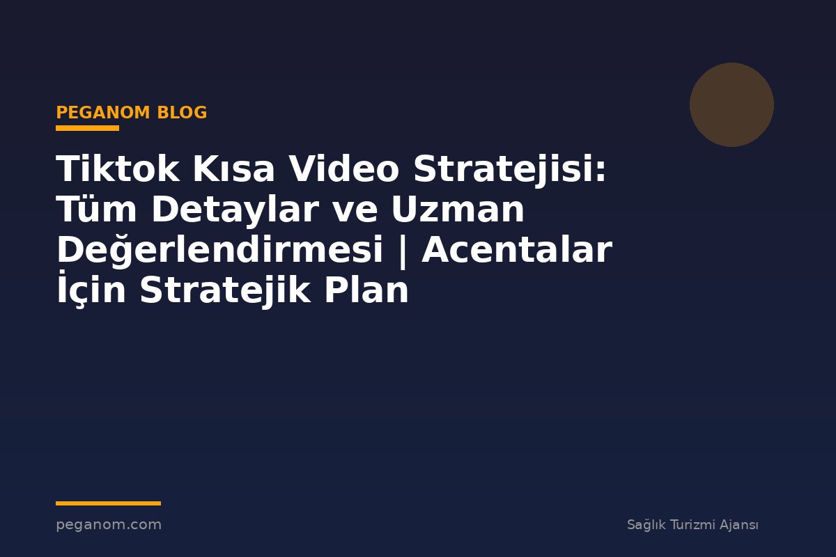 Tiktok Kısa Video Stratejisi: Tüm Detaylar ve Uzman Değerlendirmesi | Acentalar İçin Stratejik Plan