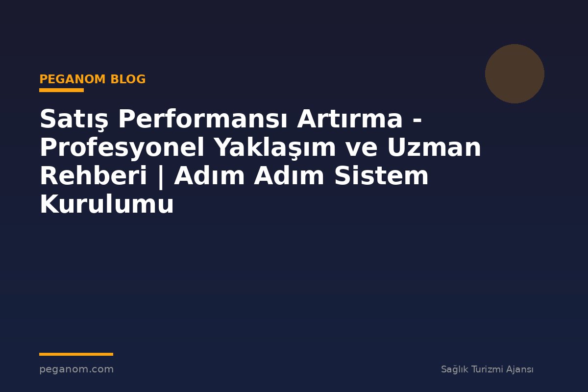 Satış Performansı Artırma - Profesyonel Yaklaşım ve Uzman Rehberi | Adım Adım Sistem Kurulumu