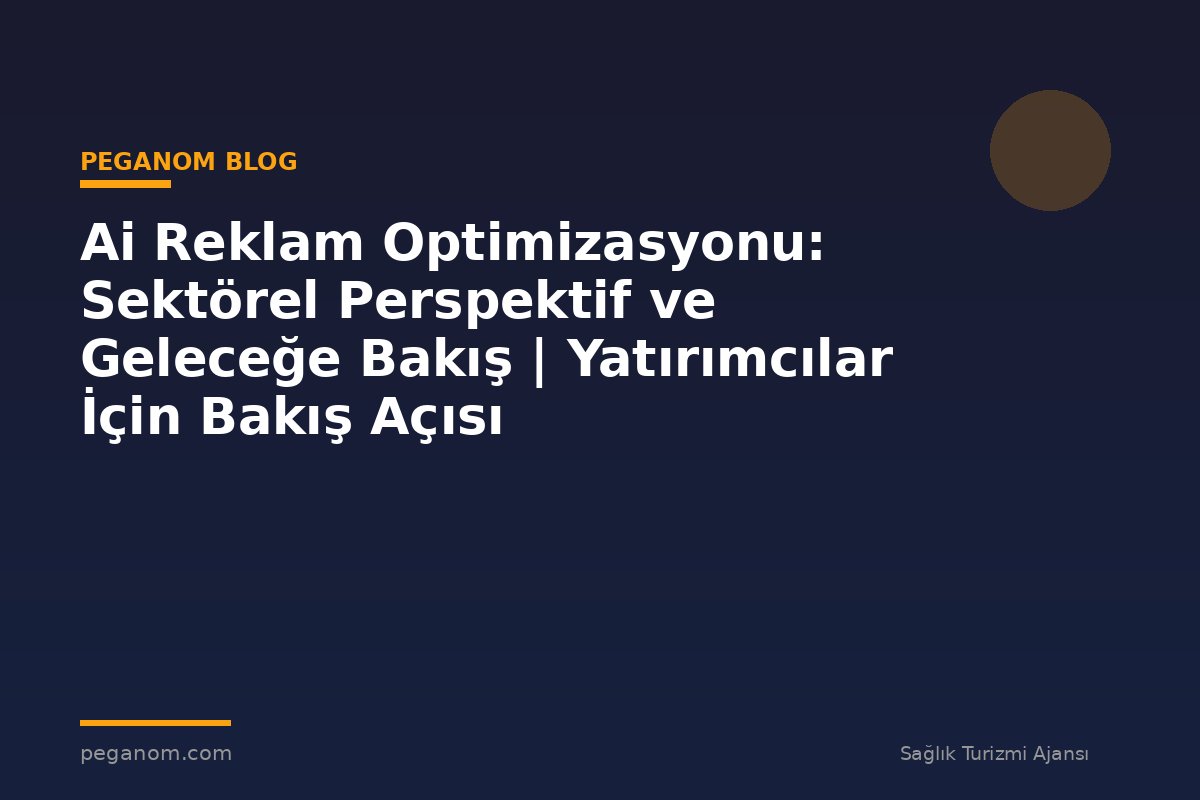 Ai Reklam Optimizasyonu: Sektörel Perspektif ve Geleceğe Bakış | Yatırımcılar İçin Bakış Açısı