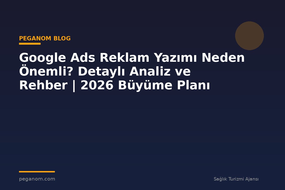 Google Ads Reklam Yazımı Neden Önemli? Detaylı Analiz ve Rehber | 2026 Büyüme Planı