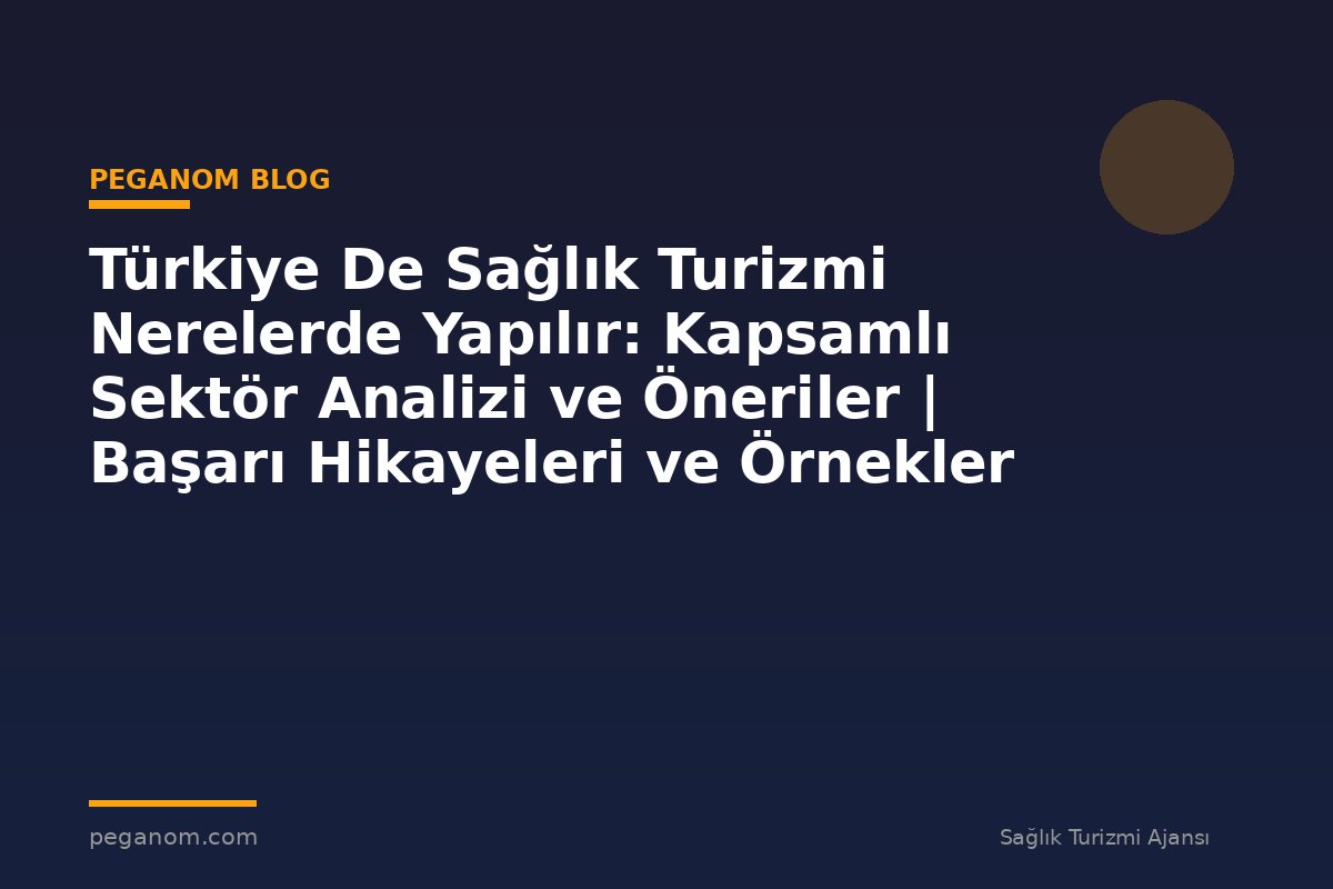 Türkiye De Sağlık Turizmi Nerelerde Yapılır: Kapsamlı Sektör Analizi ve Öneriler | Başarı Hikayeleri ve Örnekler
