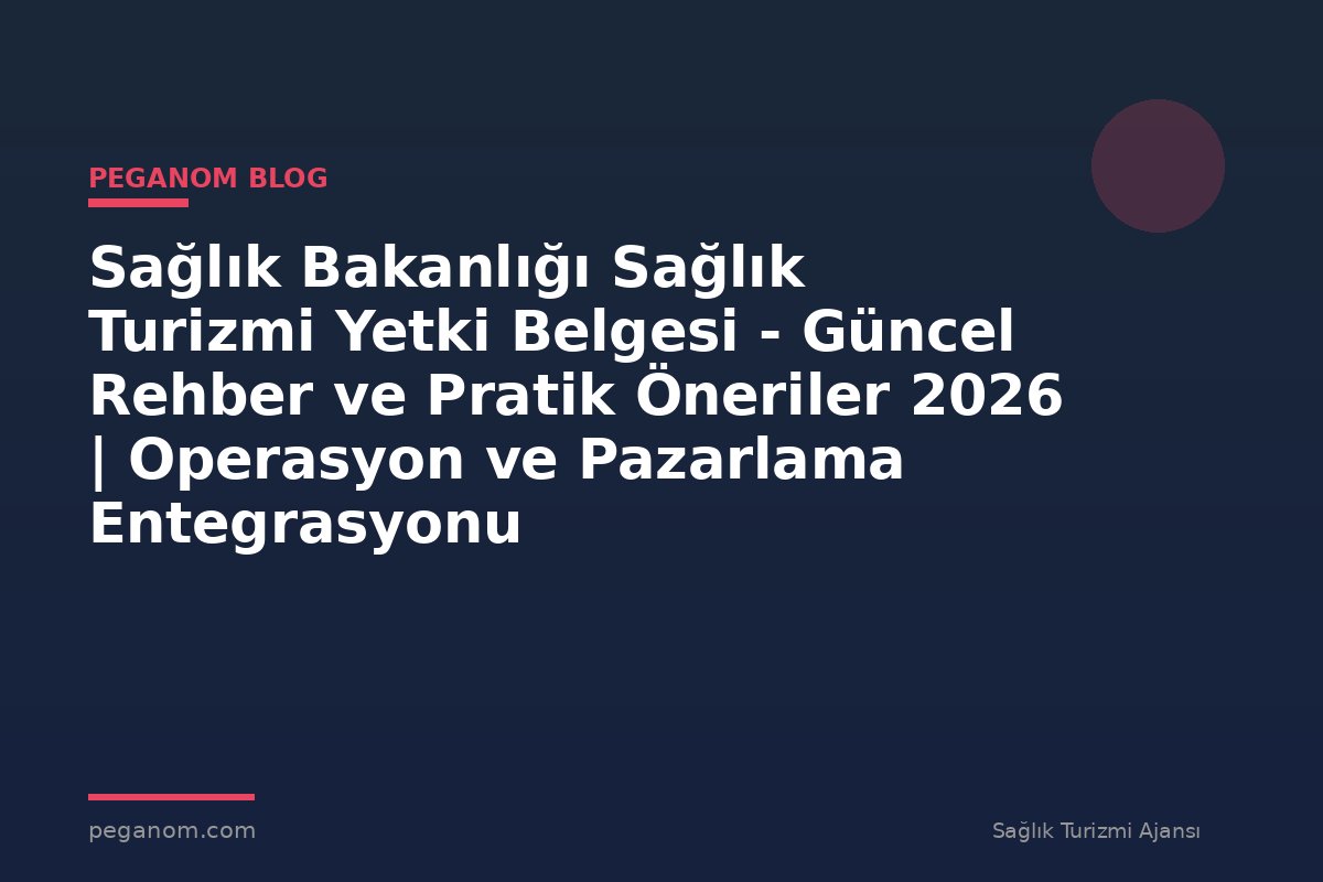 Sağlık Bakanlığı Sağlık Turizmi Yetki Belgesi - Güncel Rehber ve Pratik Öneriler 2026 | Operasyon ve Pazarlama Entegrasyonu