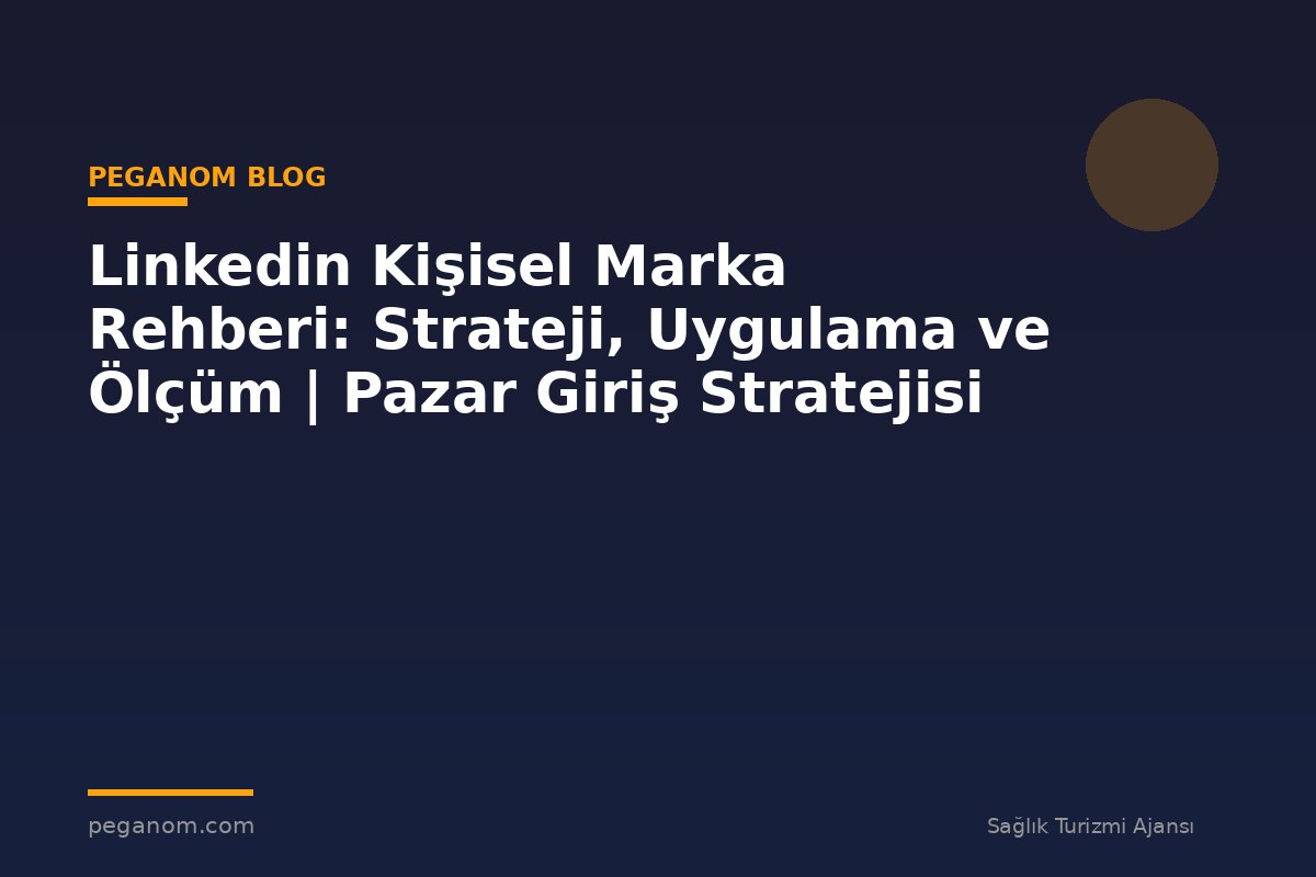 Linkedin Kişisel Marka Rehberi: Strateji, Uygulama ve Ölçüm | Pazar Giriş Stratejisi