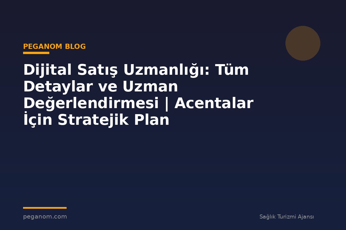 Dijital Satış Uzmanlığı: Tüm Detaylar ve Uzman Değerlendirmesi | Acentalar İçin Stratejik Plan