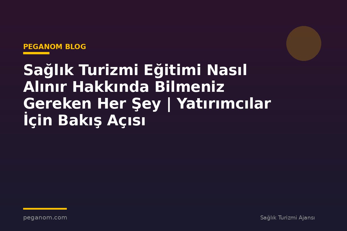 Sağlık Turizmi Eğitimi Nasıl Alınır Hakkında Bilmeniz Gereken Her Şey | Yatırımcılar İçin Bakış Açısı