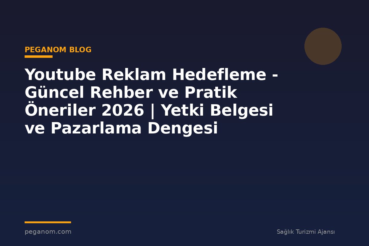 Youtube Reklam Hedefleme - Güncel Rehber ve Pratik Öneriler 2026 | Yetki Belgesi ve Pazarlama Dengesi