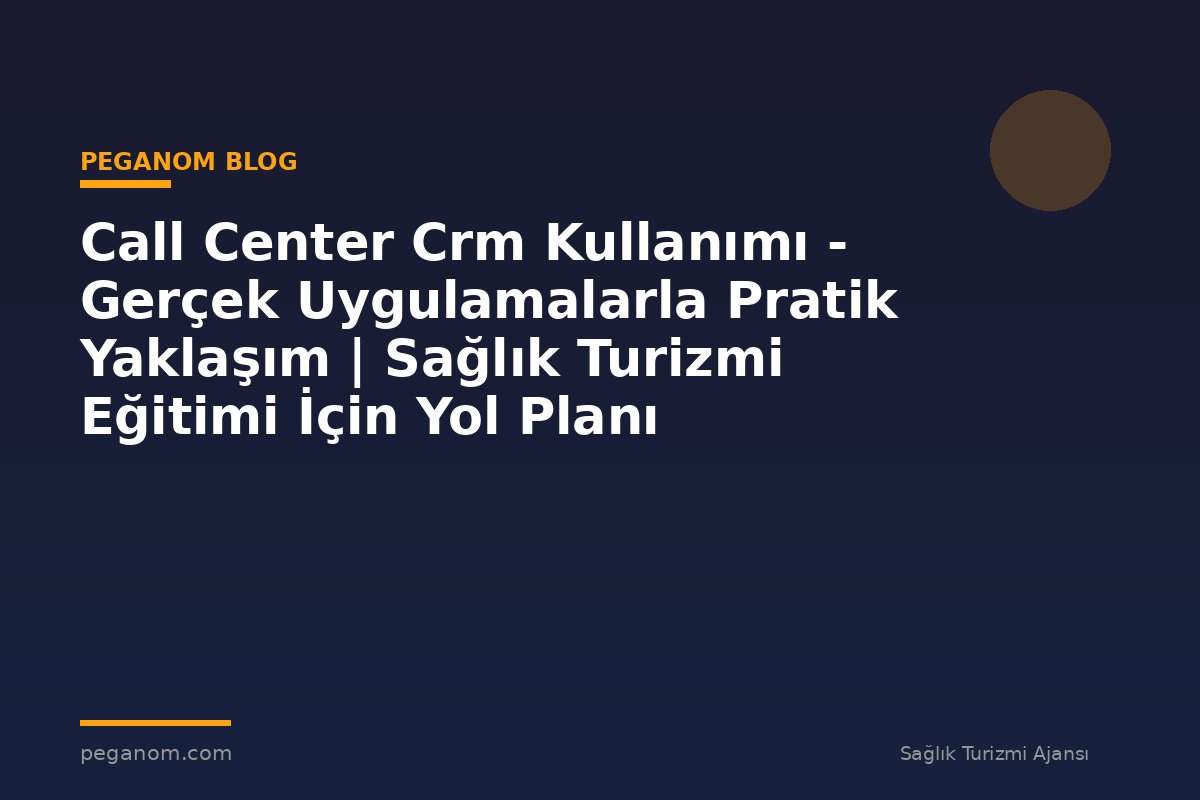 Call Center Crm Kullanımı - Gerçek Uygulamalarla Pratik Yaklaşım | Sağlık Turizmi Eğitimi İçin Yol Planı