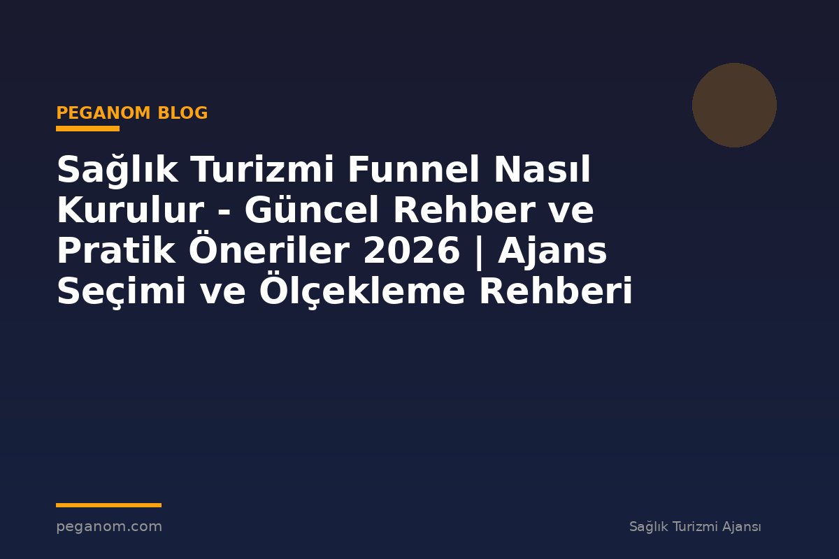Sağlık Turizmi Funnel Nasıl Kurulur - Güncel Rehber ve Pratik Öneriler 2026 | Ajans Seçimi ve Ölçekleme Rehberi