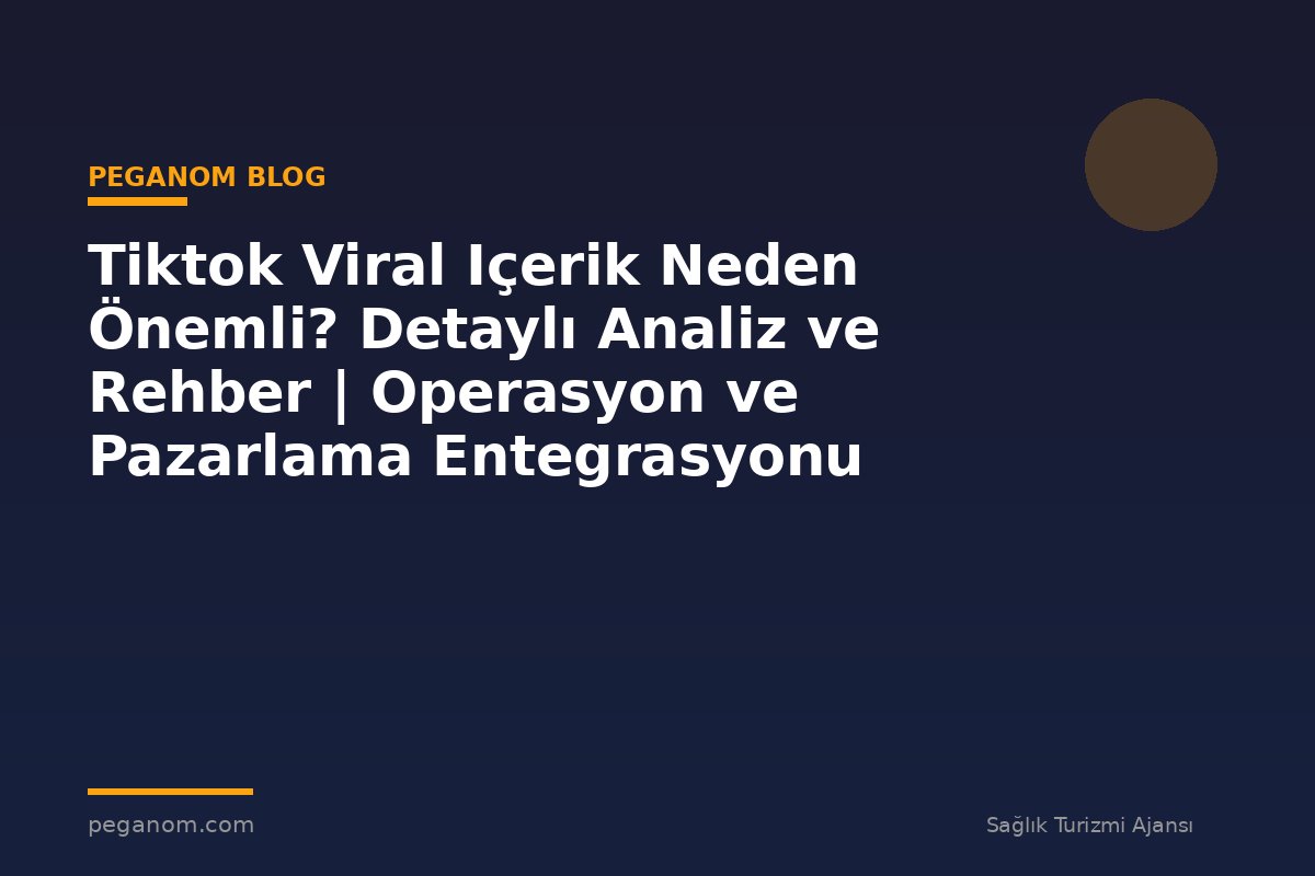 Tiktok Viral Içerik Neden Önemli? Detaylı Analiz ve Rehber | Operasyon ve Pazarlama Entegrasyonu