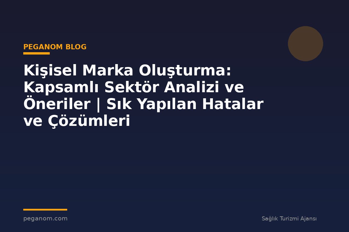 Kişisel Marka Oluşturma: Kapsamlı Sektör Analizi ve Öneriler | Sık Yapılan Hatalar ve Çözümleri