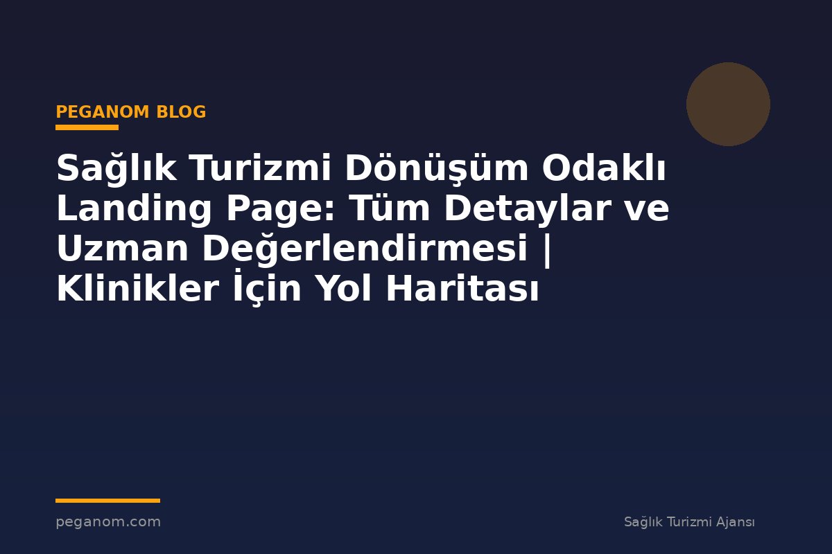 Sağlık Turizmi Dönüşüm Odaklı Landing Page: Tüm Detaylar ve Uzman Değerlendirmesi | Klinikler İçin Yol Haritası
