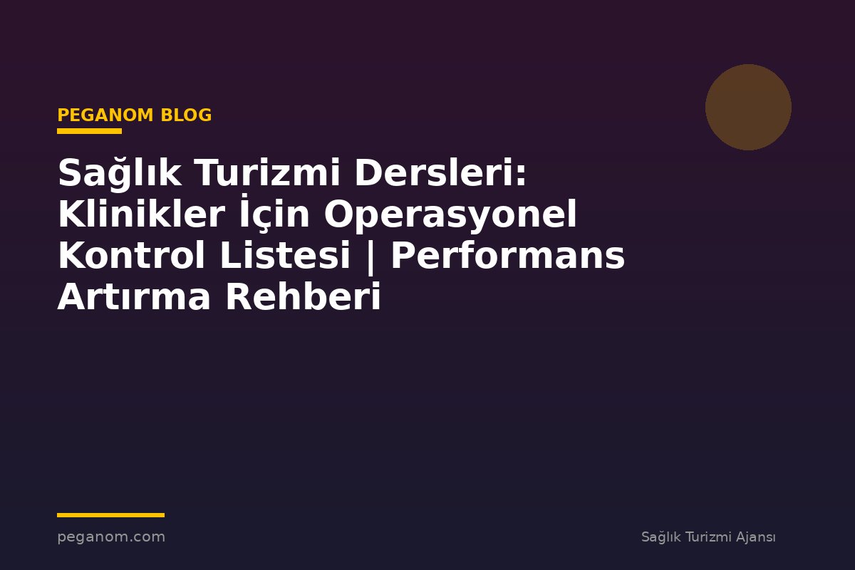 Sağlık Turizmi Dersleri: Klinikler İçin Operasyonel Kontrol Listesi | Performans Artırma Rehberi