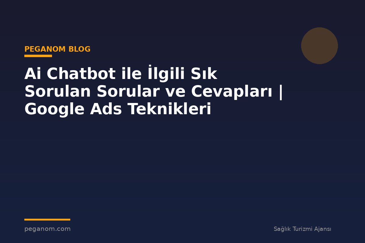 Ai Chatbot ile İlgili Sık Sorulan Sorular ve Cevapları | Google Ads Teknikleri
