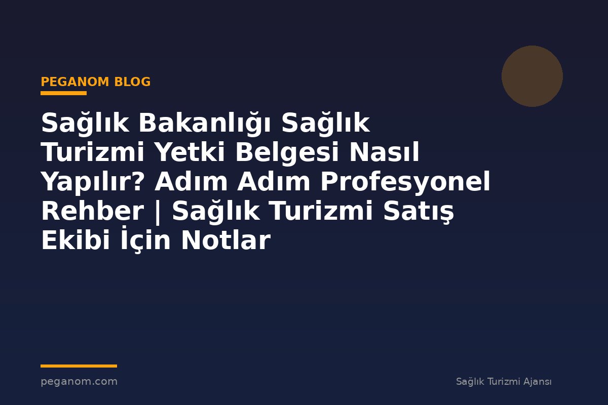 Sağlık Bakanlığı Sağlık Turizmi Yetki Belgesi Nasıl Yapılır? Adım Adım Profesyonel Rehber | Sağlık Turizmi Satış Ekibi İçin Notlar