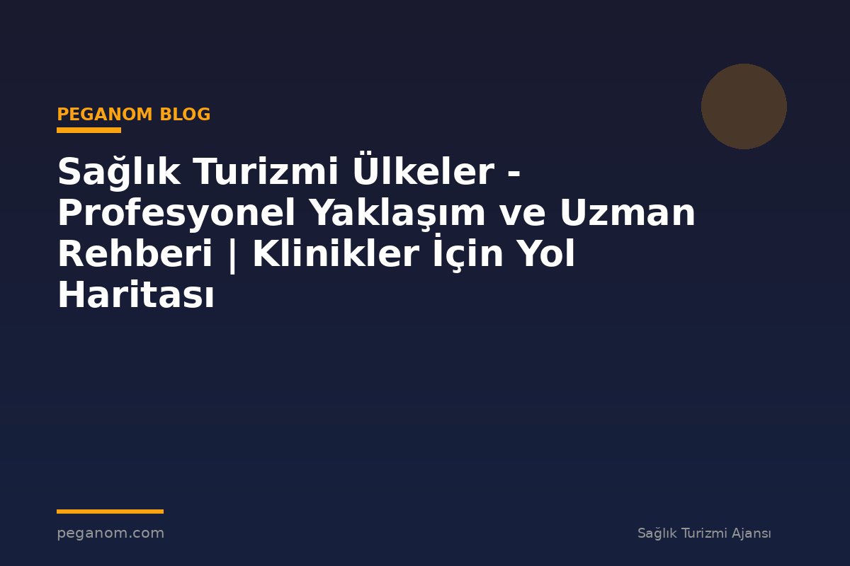 Sağlık Turizmi Ülkeler - Profesyonel Yaklaşım ve Uzman Rehberi | Klinikler İçin Yol Haritası