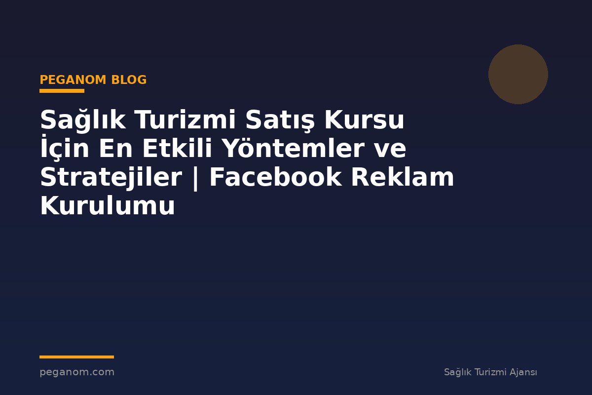Sağlık Turizmi Satış Kursu İçin En Etkili Yöntemler ve Stratejiler | Facebook Reklam Kurulumu
