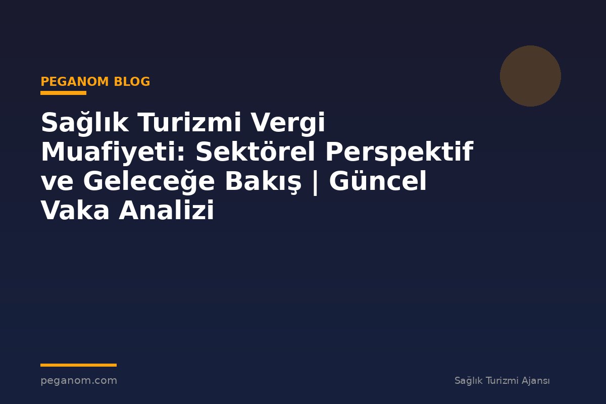 Sağlık Turizmi Vergi Muafiyeti: Sektörel Perspektif ve Geleceğe Bakış | Güncel Vaka Analizi