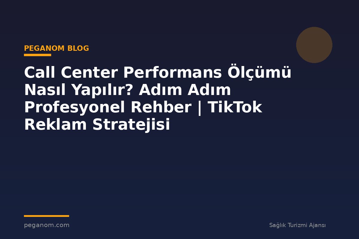 Call Center Performans Ölçümü Nasıl Yapılır? Adım Adım Profesyonel Rehber | TikTok Reklam Stratejisi