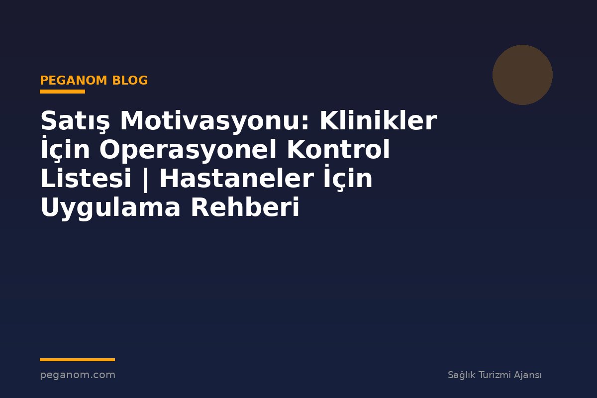 Satış Motivasyonu: Klinikler İçin Operasyonel Kontrol Listesi | Hastaneler İçin Uygulama Rehberi