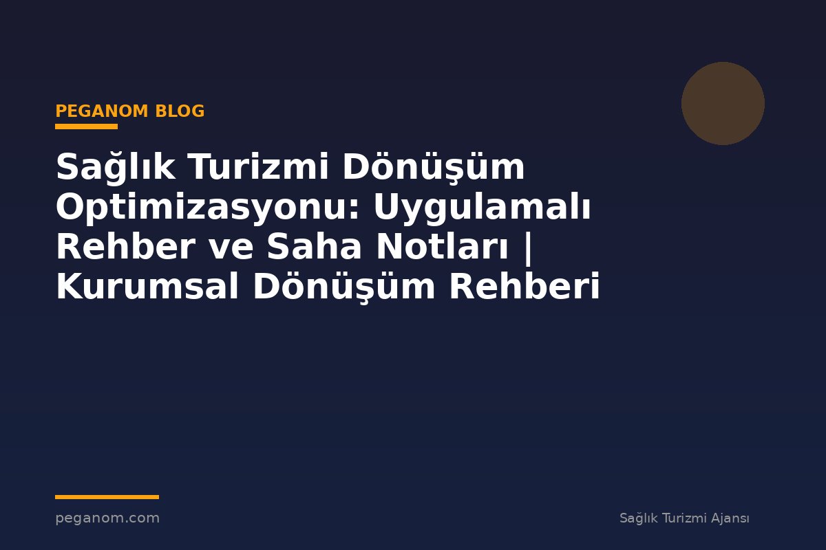 Sağlık Turizmi Dönüşüm Optimizasyonu: Uygulamalı Rehber ve Saha Notları | Kurumsal Dönüşüm Rehberi