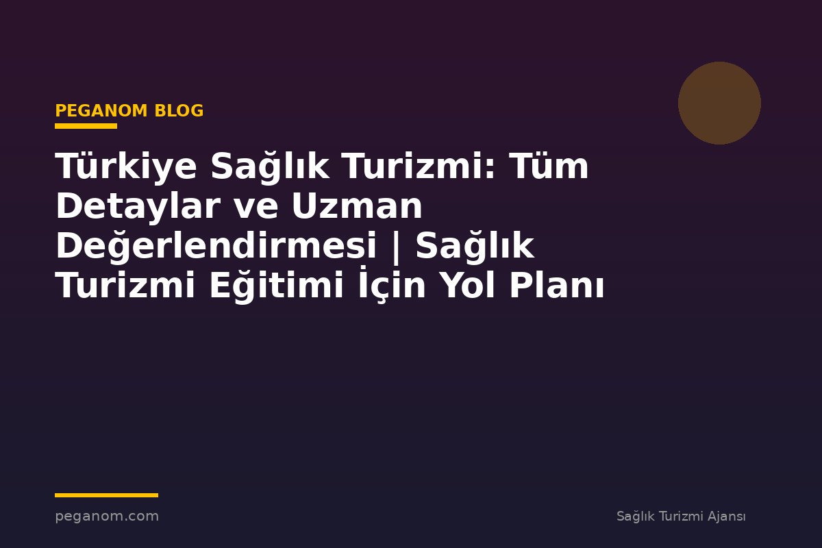 Türkiye Sağlık Turizmi: Tüm Detaylar ve Uzman Değerlendirmesi | Sağlık Turizmi Eğitimi İçin Yol Planı
