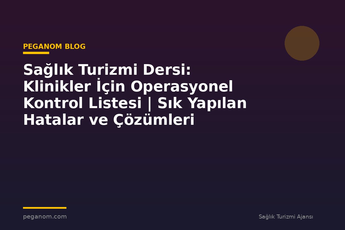 Sağlık Turizmi Dersi: Klinikler İçin Operasyonel Kontrol Listesi | Sık Yapılan Hatalar ve Çözümleri