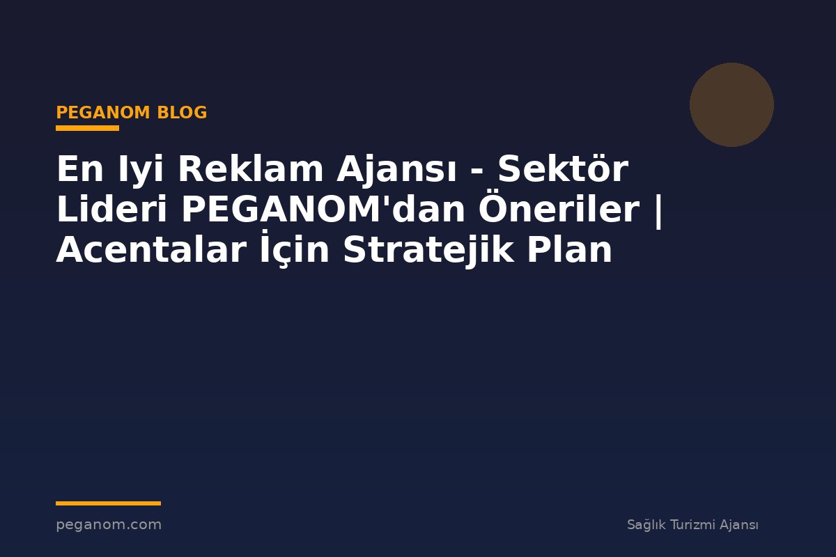 En Iyi Reklam Ajansı - Sektör Lideri PEGANOM'dan Öneriler | Acentalar İçin Stratejik Plan